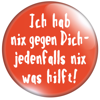 Ich hab nichts gegen dich- jedenfalls nichts was hilft!