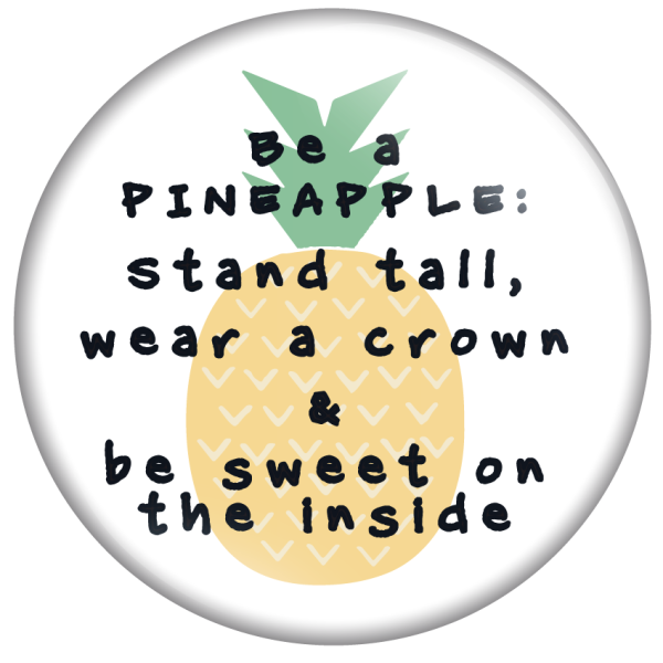 Be a pineapple: stand tall, wear a crown & be sweet on the inside